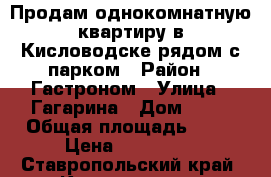 Продам однокомнатную квартиру в Кисловодске рядом с парком › Район ­ Гастроном › Улица ­ Гагарина › Дом ­ 13 › Общая площадь ­ 23 › Цена ­ 950 000 - Ставропольский край, Кисловодск г. Недвижимость » Квартиры продажа   . Ставропольский край,Кисловодск г.